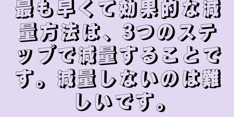 最も早くて効果的な減量方法は、3つのステップで減量することです。減量しないのは難しいです。