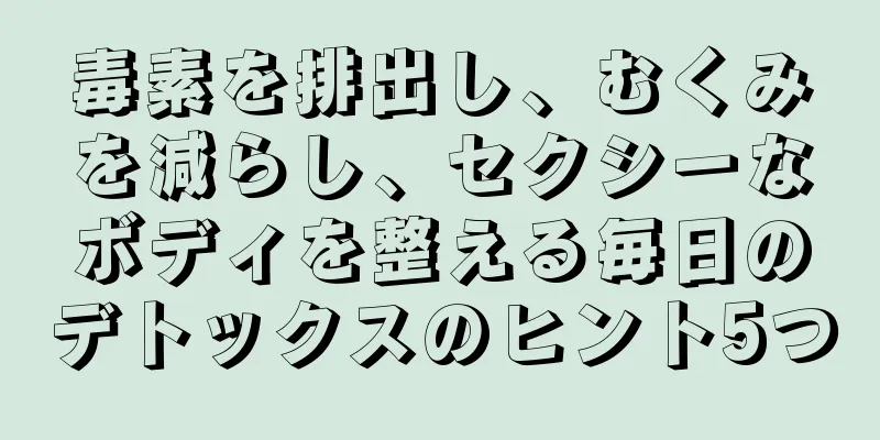 毒素を排出し、むくみを減らし、セクシーなボディを整える毎日のデトックスのヒント5つ