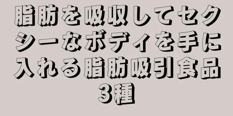 脂肪を吸収してセクシーなボディを手に入れる脂肪吸引食品3種