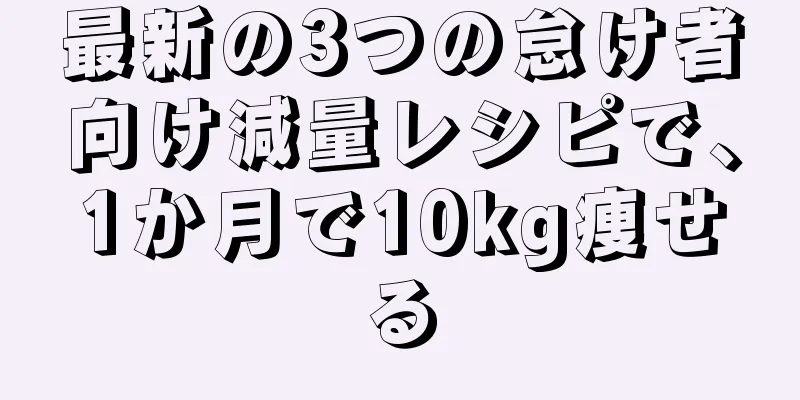 最新の3つの怠け者向け減量レシピで、1か月で10kg痩せる