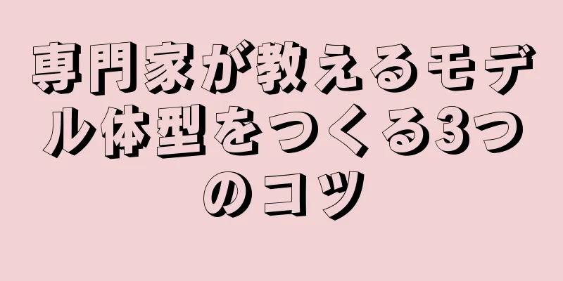 専門家が教えるモデル体型をつくる3つのコツ