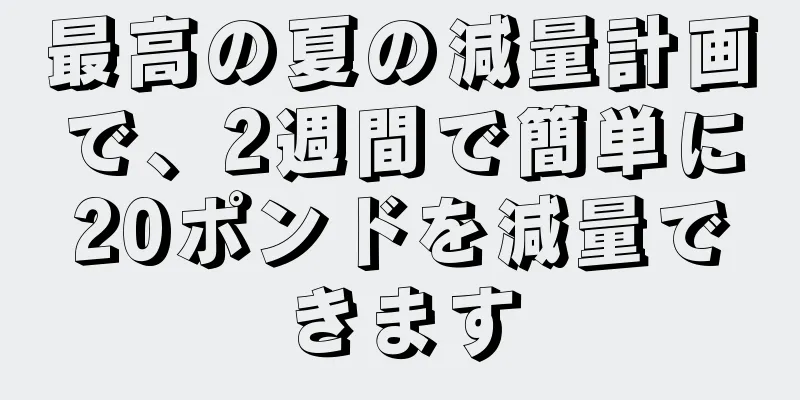 最高の夏の減量計画で、2週間で簡単に20ポンドを減量できます