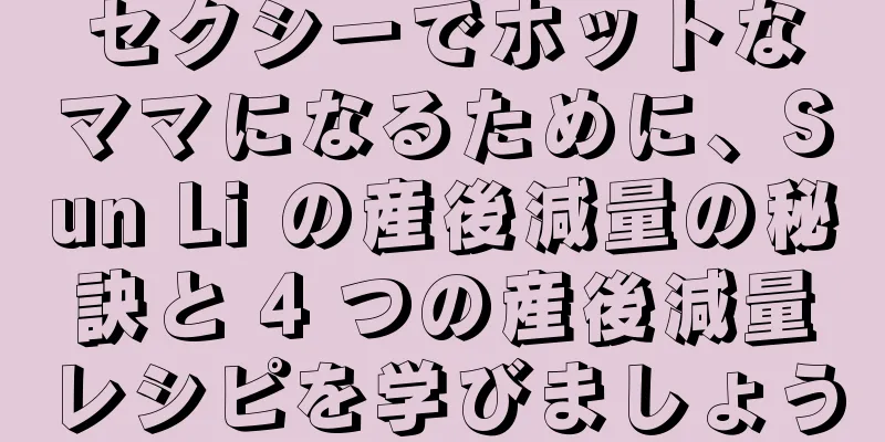 セクシーでホットなママになるために、Sun Li の産後減量の秘訣と 4 つの産後減量レシピを学びましょう