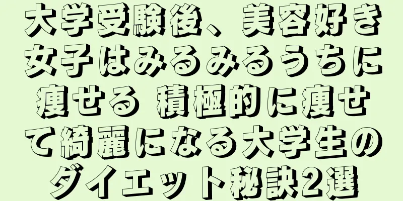 大学受験後、美容好き女子はみるみるうちに痩せる 積極的に痩せて綺麗になる大学生のダイエット秘訣2選