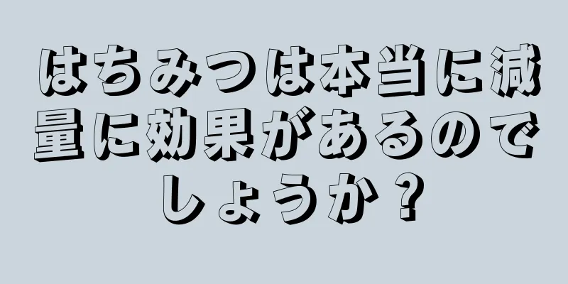 はちみつは本当に減量に効果があるのでしょうか？