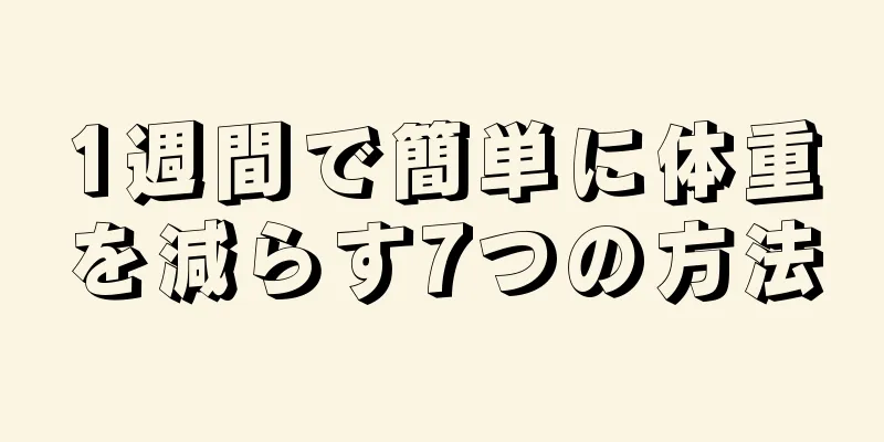 1週間で簡単に体重を減らす7つの方法