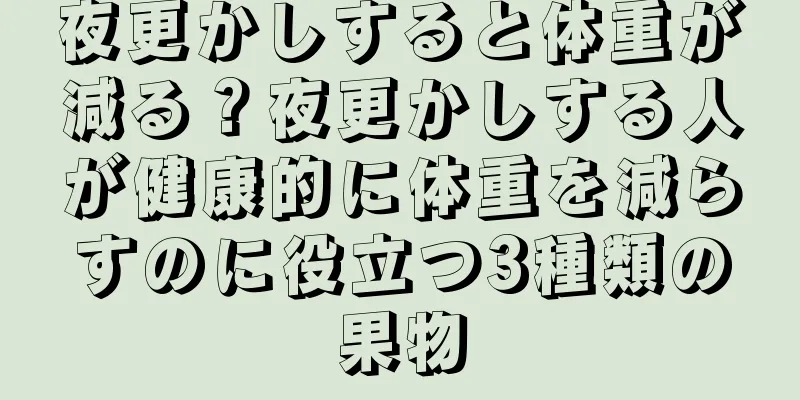夜更かしすると体重が減る？夜更かしする人が健康的に体重を減らすのに役立つ3種類の果物