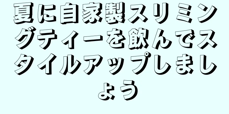 夏に自家製スリミングティーを飲んでスタイルアップしましょう