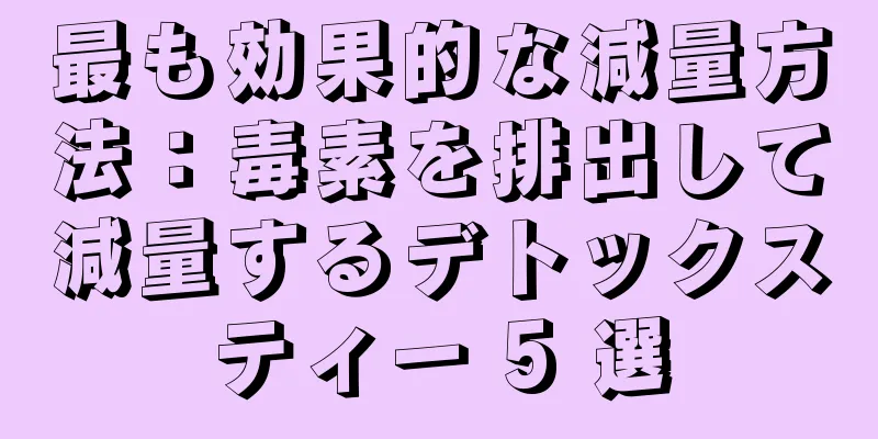 最も効果的な減量方法：毒素を排出して減量するデトックスティー 5 選