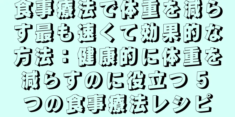 食事療法で体重を減らす最も速くて効果的な方法：健康的に体重を減らすのに役立つ 5 つの食事療法レシピ