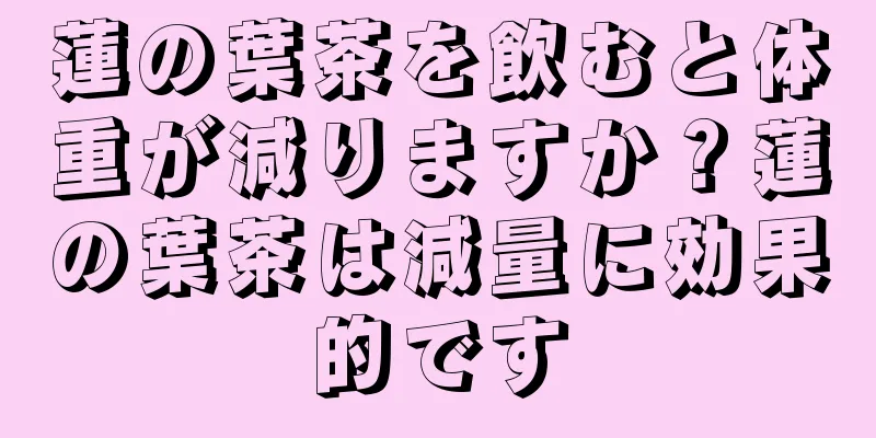 蓮の葉茶を飲むと体重が減りますか？蓮の葉茶は減量に効果的です