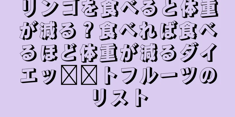 リンゴを食べると体重が減る？食べれば食べるほど体重が減るダイエッ​​トフルーツのリスト