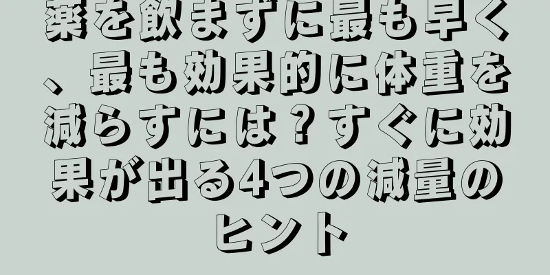 薬を飲まずに最も早く、最も効果的に体重を減らすには？すぐに効果が出る4つの減量のヒント