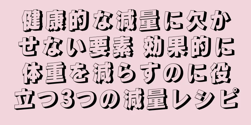 健康的な減量に欠かせない要素 効果的に体重を減らすのに役立つ3つの減量レシピ