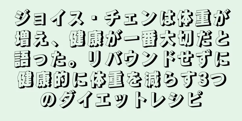 ジョイス・チェンは体重が増え、健康が一番大切だと語った。リバウンドせずに健康的に体重を減らす3つのダイエットレシピ