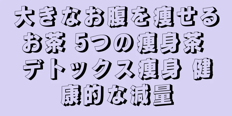 大きなお腹を痩せるお茶 5つの痩身茶 デトックス痩身 健康的な減量