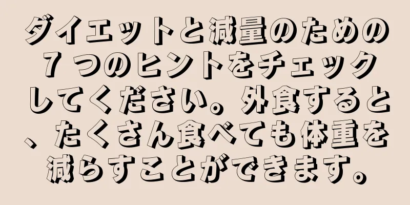 ダイエットと減量のための 7 つのヒントをチェックしてください。外食すると、たくさん食べても体重を減らすことができます。