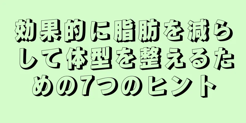 効果的に脂肪を減らして体型を整えるための7つのヒント
