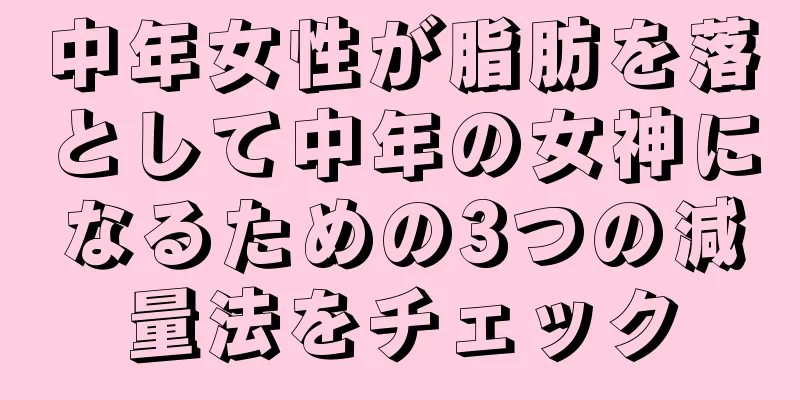 中年女性が脂肪を落として中年の女神になるための3つの減量法をチェック