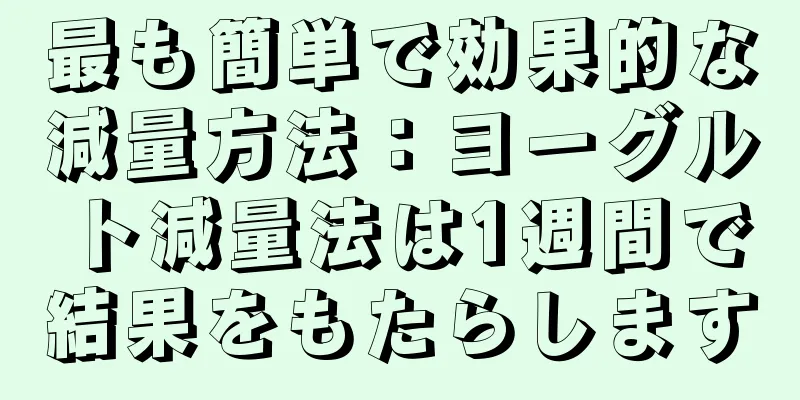 最も簡単で効果的な減量方法：ヨーグルト減量法は1週間で結果をもたらします