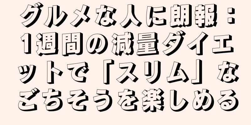 グルメな人に朗報：1週間の減量ダイエットで「スリム」なごちそうを楽しめる