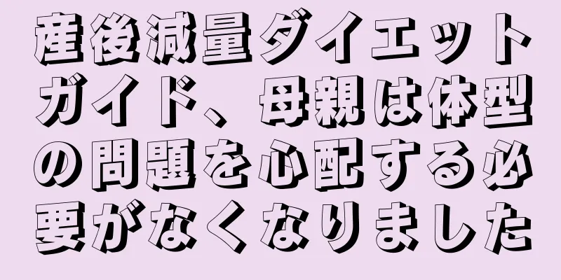 産後減量ダイエットガイド、母親は体型の問題を心配する必要がなくなりました