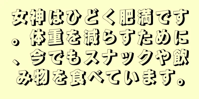 女神はひどく肥満です。体重を減らすために、今でもスナックや飲み物を食べています。
