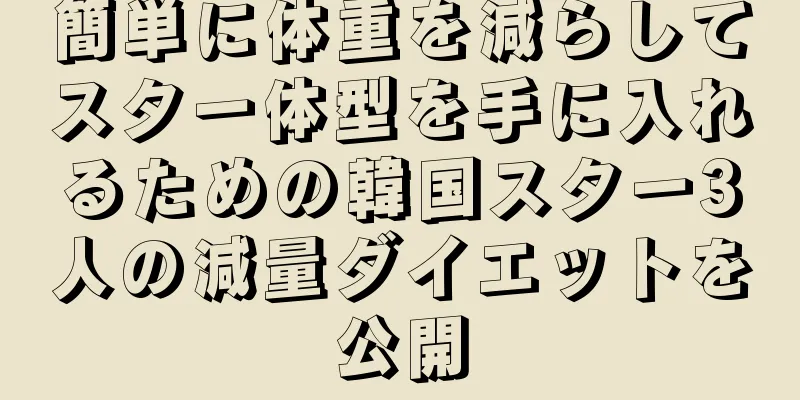 簡単に体重を減らしてスター体型を手に入れるための韓国スター3人の減量ダイエットを公開
