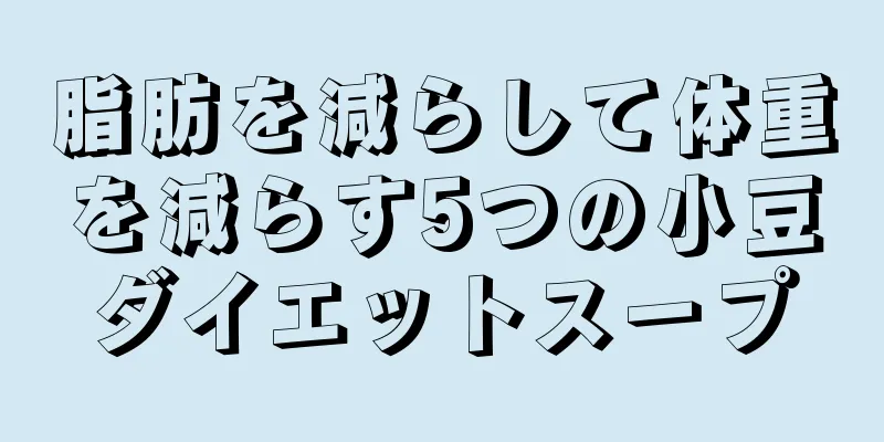 脂肪を減らして体重を減らす5つの小豆ダイエットスープ
