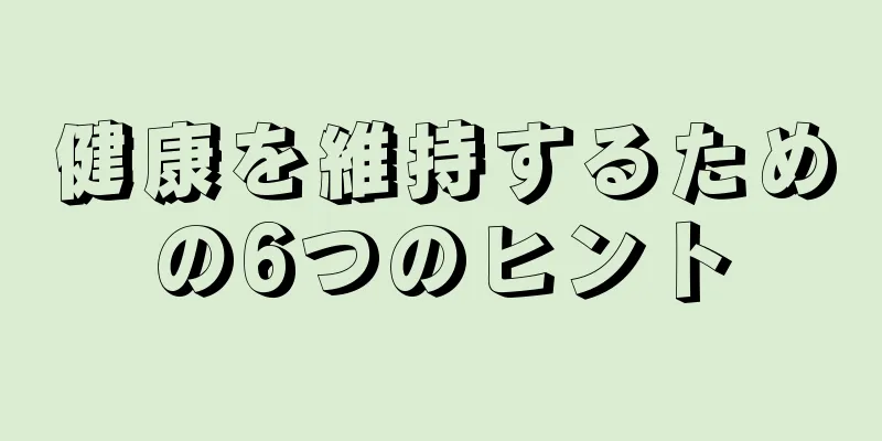 健康を維持するための6つのヒント