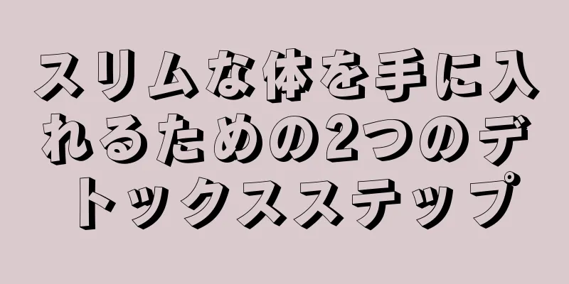 スリムな体を手に入れるための2つのデトックスステップ