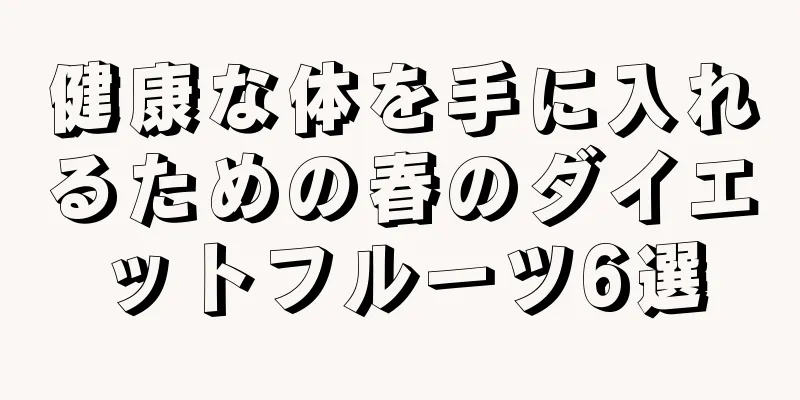 健康な体を手に入れるための春のダイエットフルーツ6選