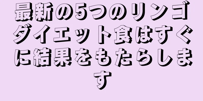 最新の5つのリンゴダイエット食はすぐに結果をもたらします