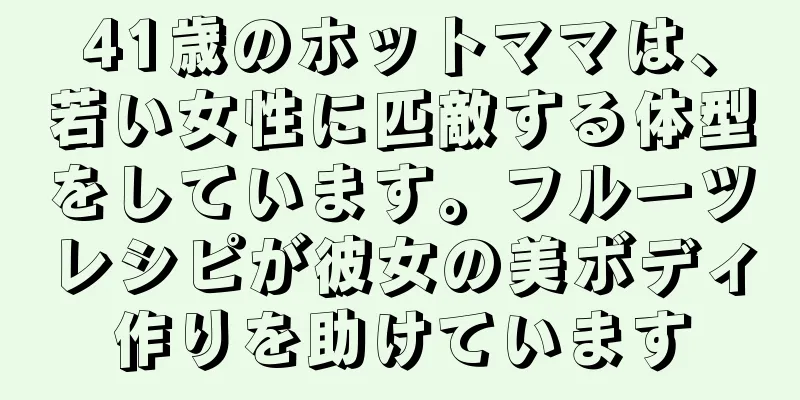 41歳のホットママは、若い女性に匹敵する体型をしています。フルーツレシピが彼女の美ボディ作りを助けています