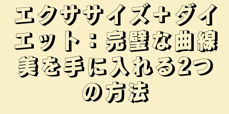 エクササイズ＋ダイエット：完璧な曲線美を手に入れる2つの方法