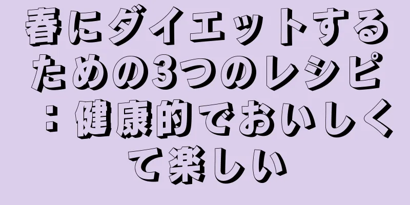 春にダイエットするための3つのレシピ：健康的でおいしくて楽しい
