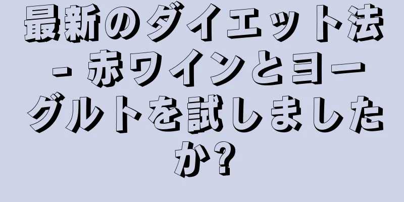 最新のダイエット法 - 赤ワインとヨーグルトを試しましたか?