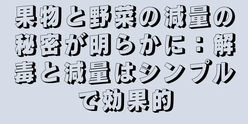 果物と野菜の減量の秘密が明らかに：解毒と減量はシンプルで効果的