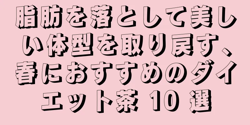 脂肪を落として美しい体型を取り戻す、春におすすめのダイエット茶 10 選