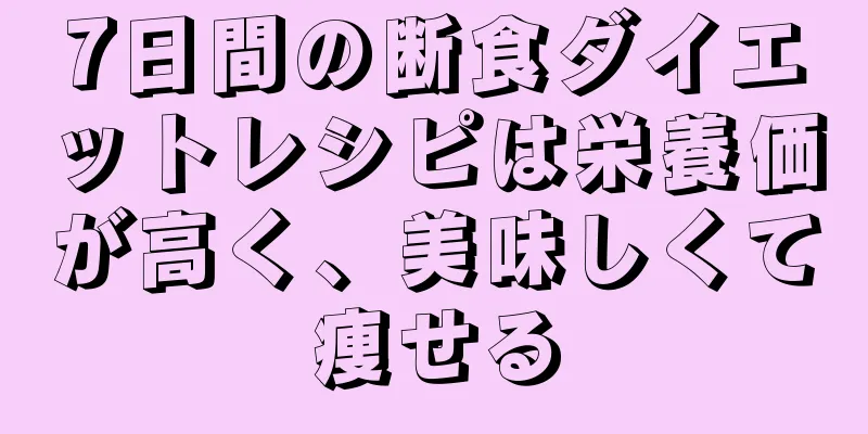 7日間の断食ダイエットレシピは栄養価が高く、美味しくて痩せる