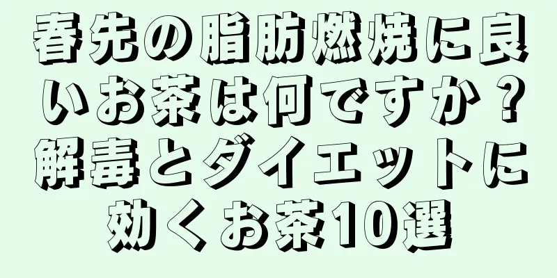 春先の脂肪燃焼に良いお茶は何ですか？解毒とダイエットに効くお茶10選