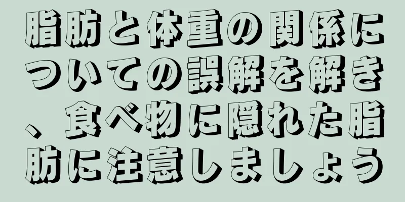 脂肪と体重の関係についての誤解を解き、食べ物に隠れた脂肪に注意しましょう