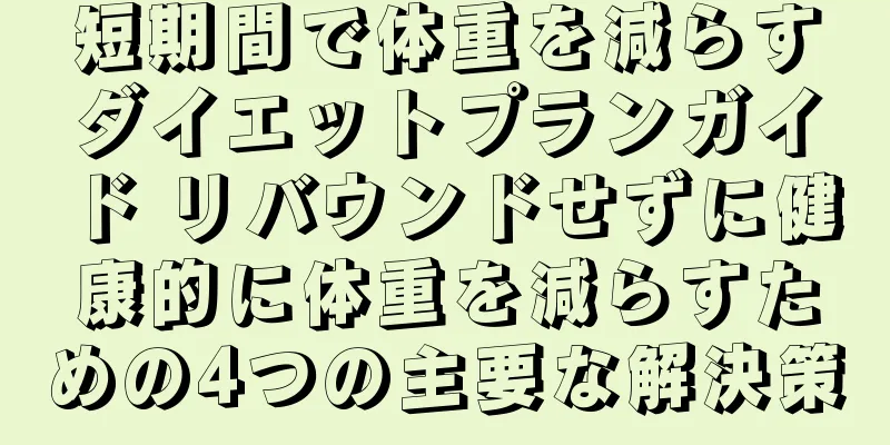 短期間で体重を減らすダイエットプランガイド リバウンドせずに健康的に体重を減らすための4つの主要な解決策