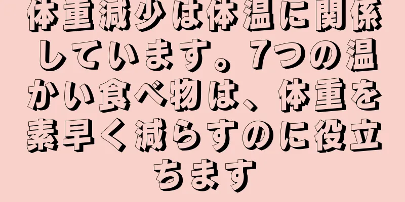 体重減少は体温に関係しています。7つの温かい食べ物は、体重を素早く減らすのに役立ちます