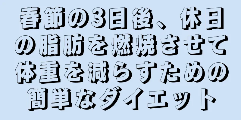 春節の3日後、休日の脂肪を燃焼させて体重を減らすための簡単なダイエット