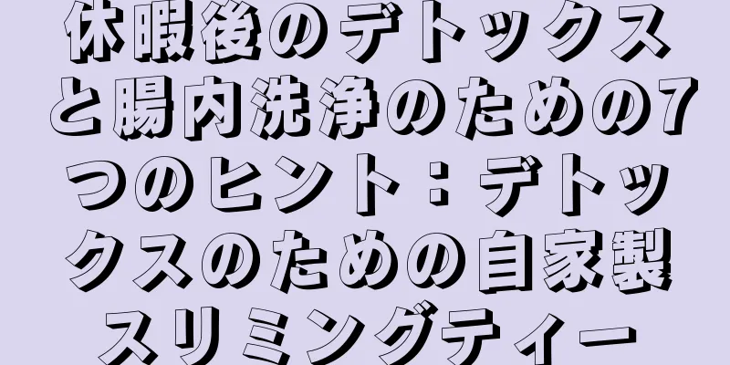 休暇後のデトックスと腸内洗浄のための7つのヒント：デトックスのための自家製スリミングティー