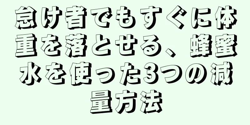 怠け者でもすぐに体重を落とせる、蜂蜜水を使った3つの減量方法