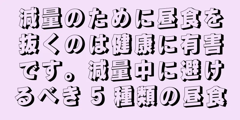 減量のために昼食を抜くのは健康に有害です。減量中に避けるべき 5 種類の昼食