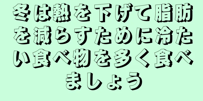 冬は熱を下げて脂肪を減らすために冷たい食べ物を多く食べましょう