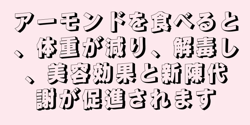 アーモンドを食べると、体重が減り、解毒し、美容効果と新陳代謝が促進されます